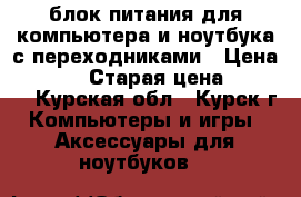 блок питания для компьютера и ноутбука с переходниками › Цена ­ 1 000 › Старая цена ­ 1 300 - Курская обл., Курск г. Компьютеры и игры » Аксессуары для ноутбуков   